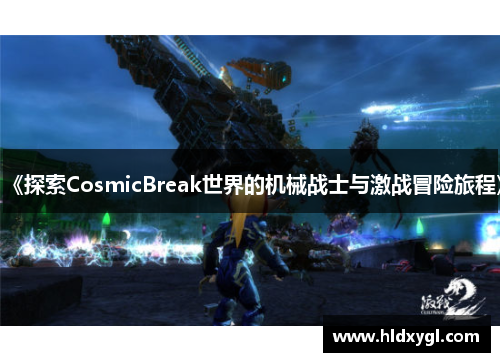 《探索CosmicBreak世界的机械战士与激战冒险旅程》